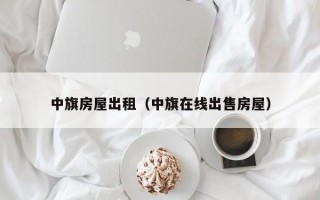 中旗房屋出租（中旗在线出售房屋）