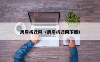 房屋拆迁网（房屋拆迁网下载）