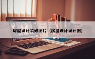 房屋设计装修图片（房屋设计设计图）